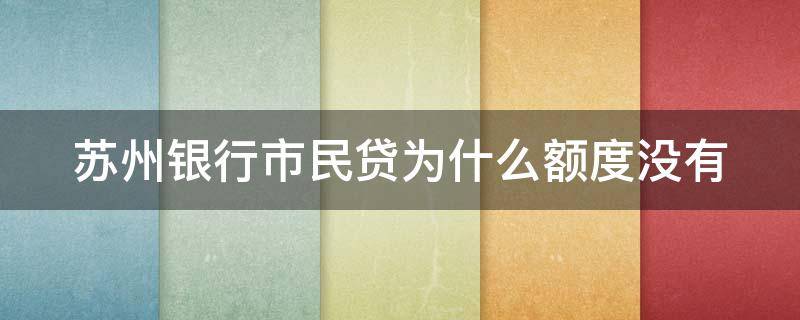 苏州银行市民贷为什么额度没有（苏州银行市民贷为什么额度没有了呢）