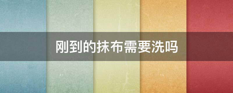 刚到的抹布需要洗吗（新买的抹布要洗过才能用吗）