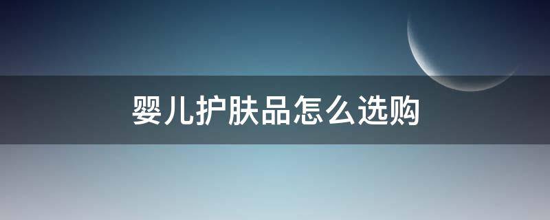 婴儿护肤品怎么选购 婴儿护肤品怎么选购好