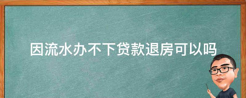 因流水办不下贷款退房可以吗 如果银行流水办不了贷款能退房吗
