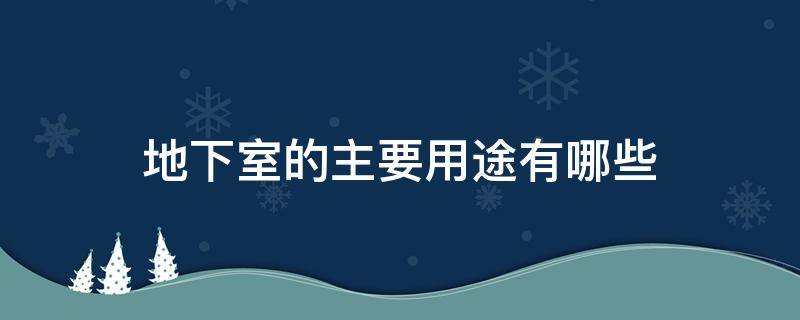 地下室的主要用途有哪些 地下室的主要用途有哪些方面
