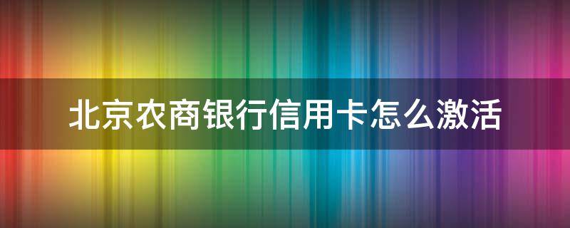 北京农商银行信用卡怎么激活（北京农商银行信用卡激活电话）