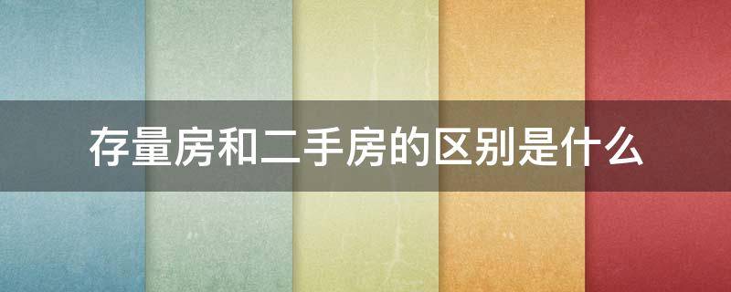 存量房和二手房的区别是什么（存量房和二手房的区别是什么呢）