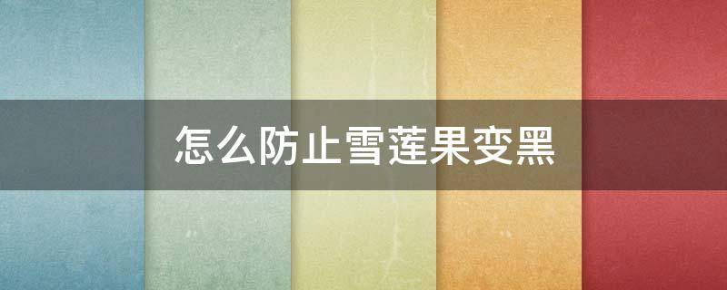 怎么防止雪莲果变黑 如何防止雪莲果变黑