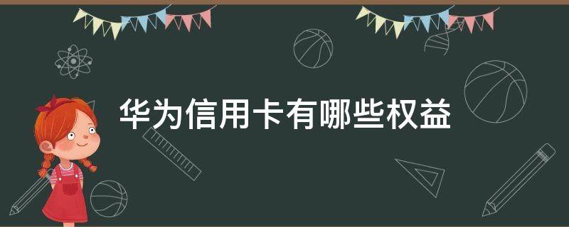 华为信用卡有哪些权益（华为信用卡有哪些权益活动）