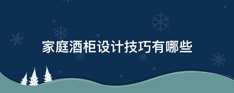家庭酒柜设计技巧有哪些 家庭酒柜设计技巧有哪些方面
