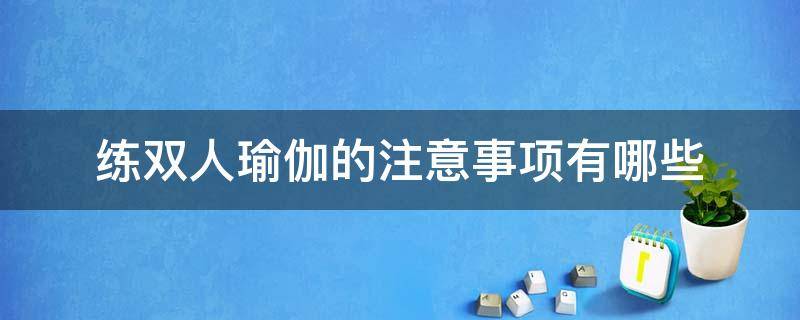 练双人瑜伽的注意事项有哪些（练双人瑜伽的注意事项有哪些图片）
