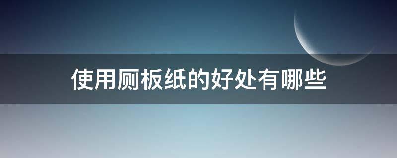 使用厕板纸的好处有哪些 厕纸要用好点还是面纸要用好点的