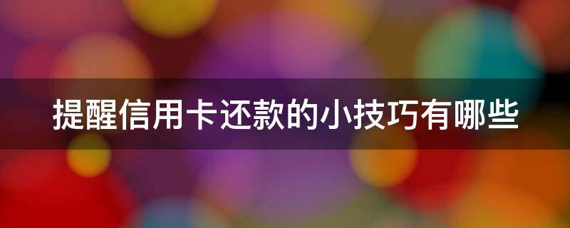 提醒信用卡还款的小技巧有哪些 提醒信用卡还款的小技巧有哪些呢