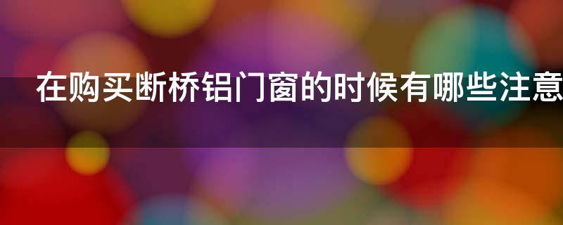 在购买断桥铝门窗的时候有哪些注意事项