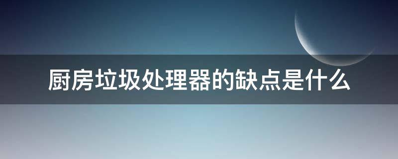 厨房垃圾处理器的缺点是什么 厨房垃圾处理器的缺点是什么意思
