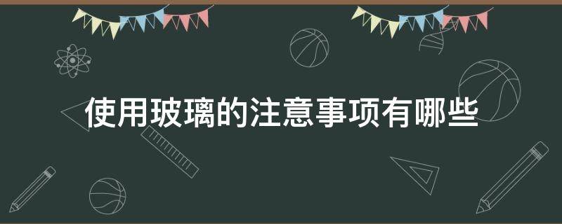 使用玻璃的注意事项有哪些 使用玻璃的注意事项有哪些方面