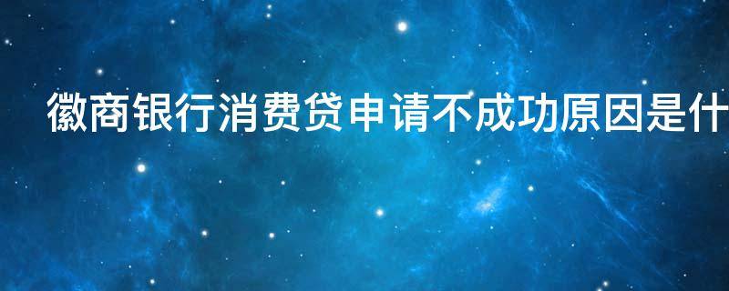 徽商银行消费贷申请不成功原因是什么