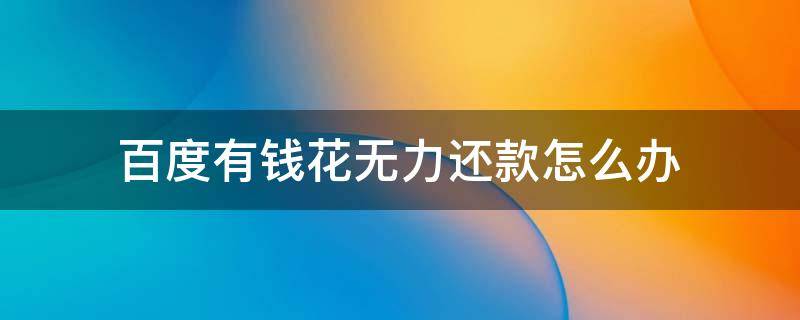 百度有钱花无力还款怎么办 百度有钱花无力还款怎么办理
