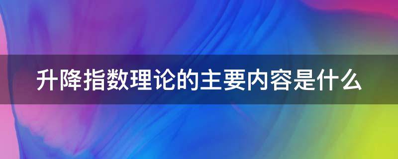 升降指数理论的主要内容是什么 升降指数理论的主要内容是什么呢
