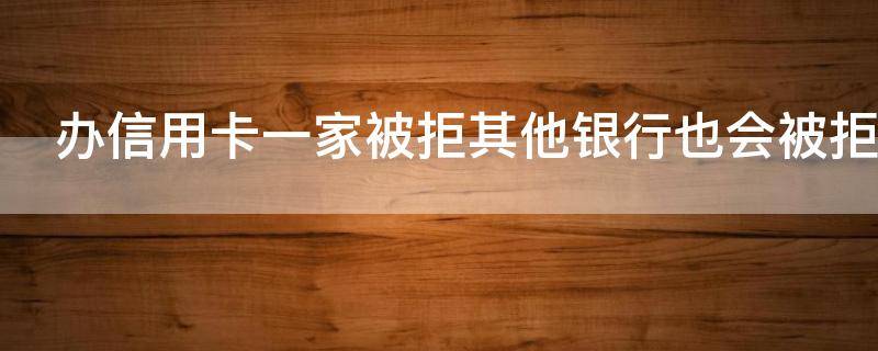 办信用卡一家被拒其他银行也会被拒吗