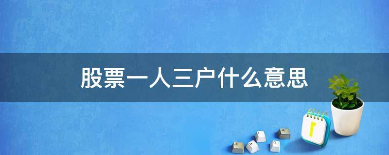 股票一人三户什么意思（股票一人三户什么意思啊）