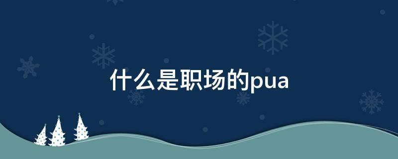 什么是职场的pua 什么是职场的主要规则