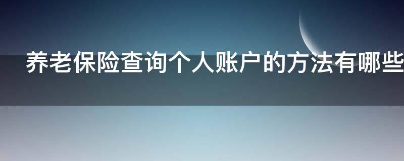 养老保险查询个人账户的方法有哪些 养老保险查询个人账户在哪查