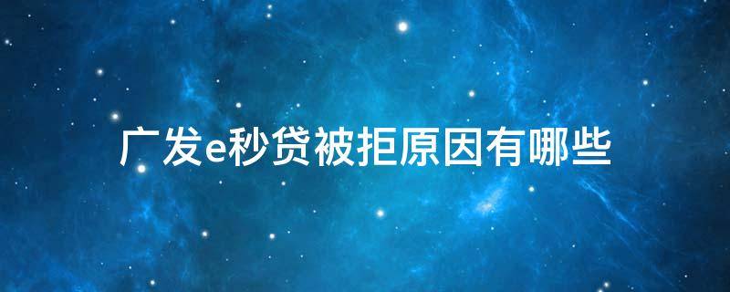 广发e秒贷被拒原因有哪些（广发银行e秒贷被拒）