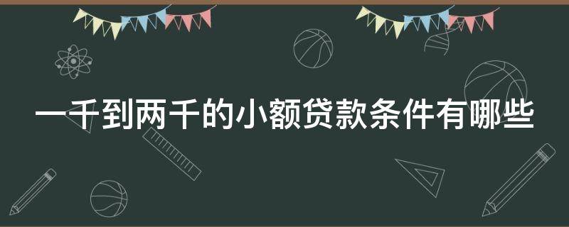 一千到两千的小额贷款条件有哪些 1千的小额贷款