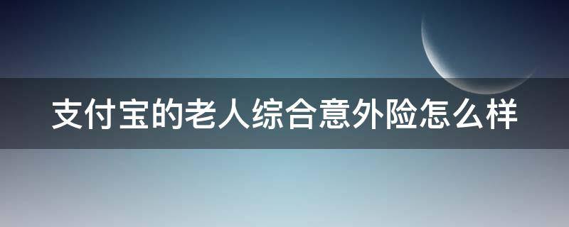 支付宝的老人综合意外险怎么样 支付宝老年人保险推荐