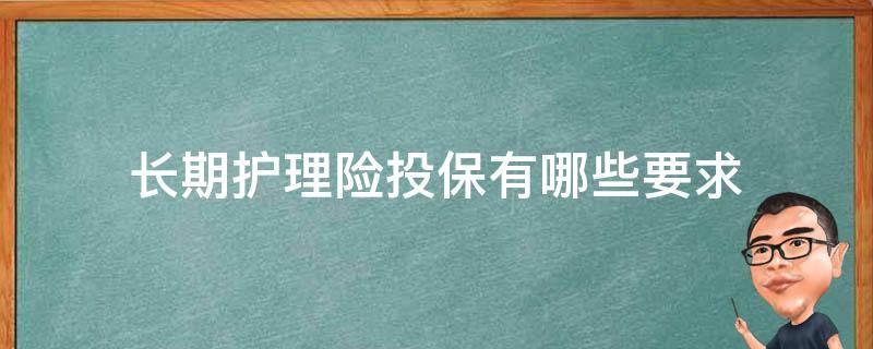 长期护理险投保有哪些要求 长期护理保险购买条件