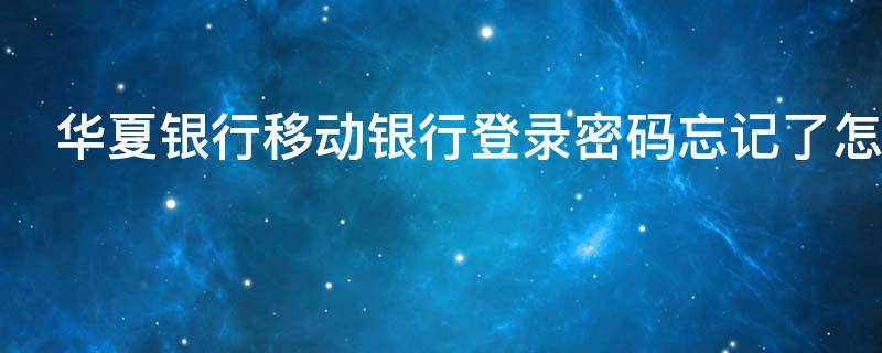 华夏银行移动银行登录密码忘记了怎么办