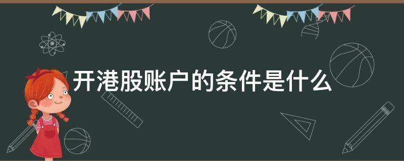 开港股账户的条件是什么（开港股账户的条件是什么呢）