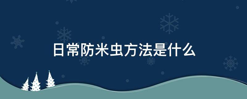 日常防米虫方法是什么 防米虫用什么药
