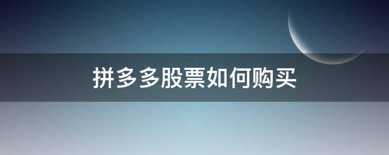 拼多多股票如何购买（买拼多多股票最少要多少钱）