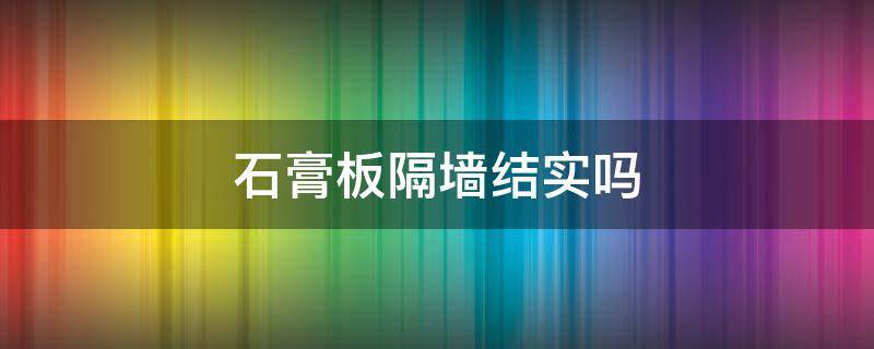 石膏板隔墙结实吗 石膏板隔墙结实吗图片