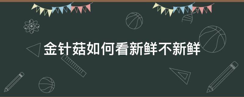 金针菇如何看新鲜不新鲜 金针菇怎么看还能不能吃