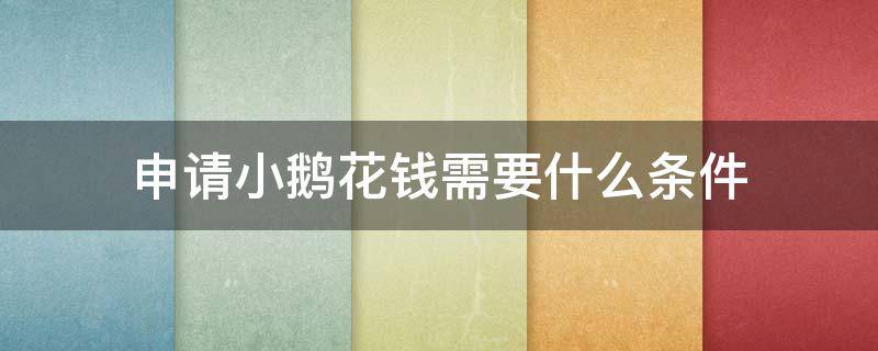 申请小鹅花钱需要什么条件 申请小鹅花钱会怎么样