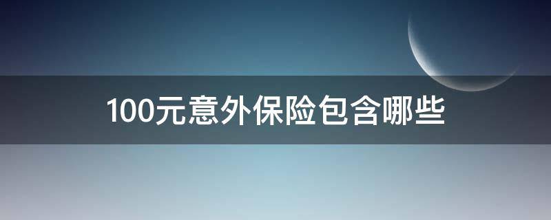 100元意外保险包含哪些 100元意外保险包含哪些内容