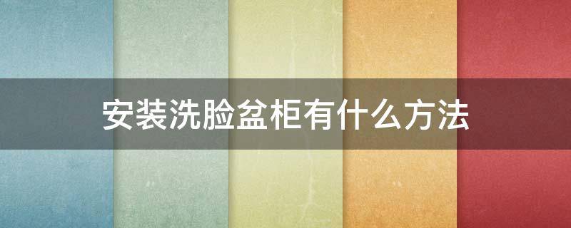 安装洗脸盆柜有什么方法（洗脸盆柜子安装标准收费多少）