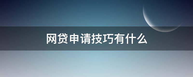 网贷申请技巧有什么 网贷申请技巧有什么用