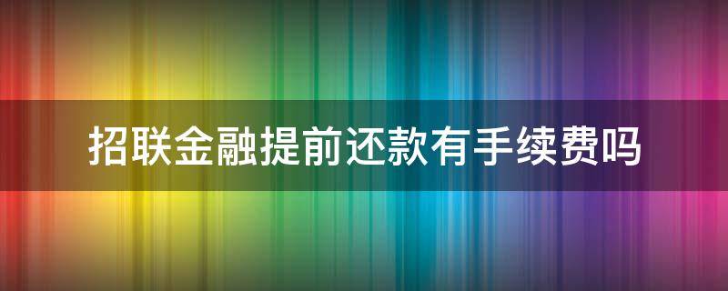 招联金融提前还款有手续费吗（招联金融贷款提前还款有没有手续费）