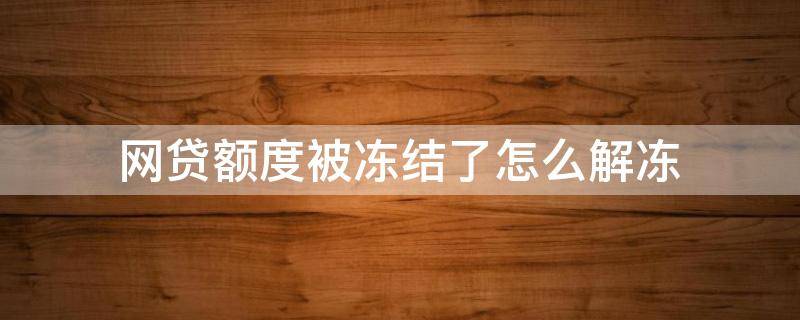 网贷额度被冻结了怎么解冻 网贷额度冻结多久自动解除