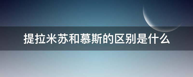 提拉米苏和慕斯的区别是什么 提拉米苏和慕斯的区别是什么呢