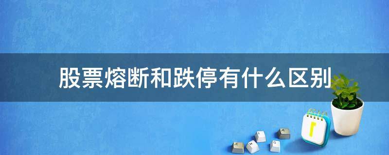 股票熔断和跌停有什么区别 股市熔断和跌停的区别