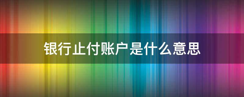 银行止付账户是什么意思（银行帐户止付是什么意思）
