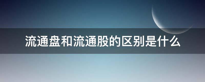流通盘和流通股的区别是什么
