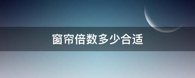 窗帘倍数多少合适（窗帘倍数多少合适知乎）