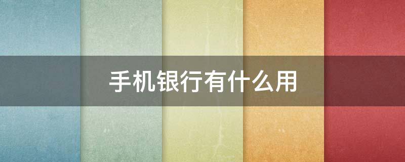 手机银行有什么用 手机银行有什么用途