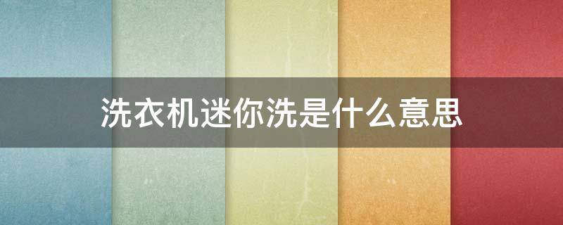 洗衣机迷你洗是什么意思 美菱洗衣机迷你洗是什么意思