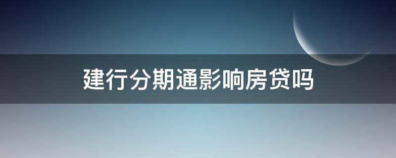 建行分期通影响房贷吗 建行分期通上征信吗,影响房贷审批吗
