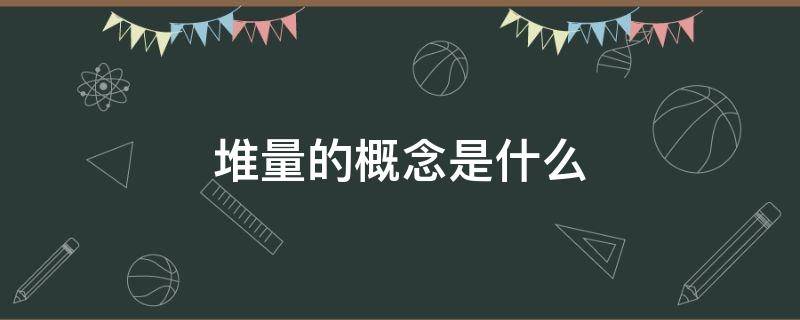 堆量的概念是什么 堆量的概念是什么意思啊