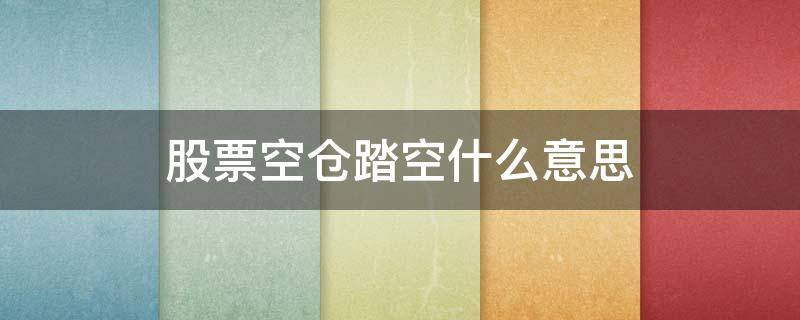 股票空仓踏空什么意思（股票空踩空是什么意思）