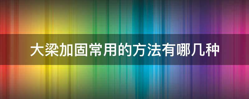 大梁加固常用的方法有哪几种 横梁最好的加固方法